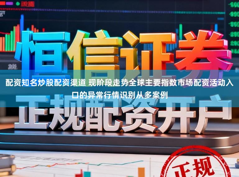 配资知名炒股配资渠道 现阶段走势全球主要指数市场配资活动入口的异常行情识别从多案例