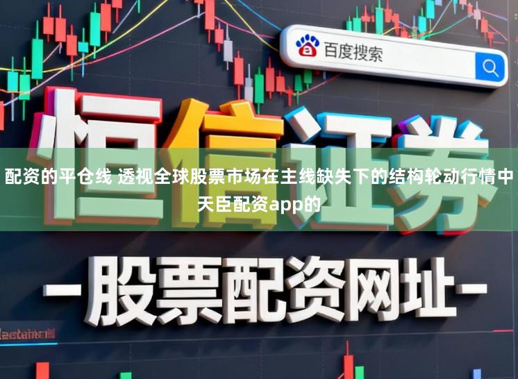 配资的平仓线 透视全球股票市场在主线缺失下的结构轮动行情中天臣配资app的