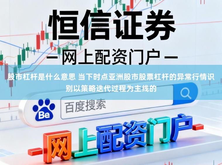股市杠杆是什么意思 当下时点亚洲股市股票杠杆的异常行情识别以策略迭代过程为主线的