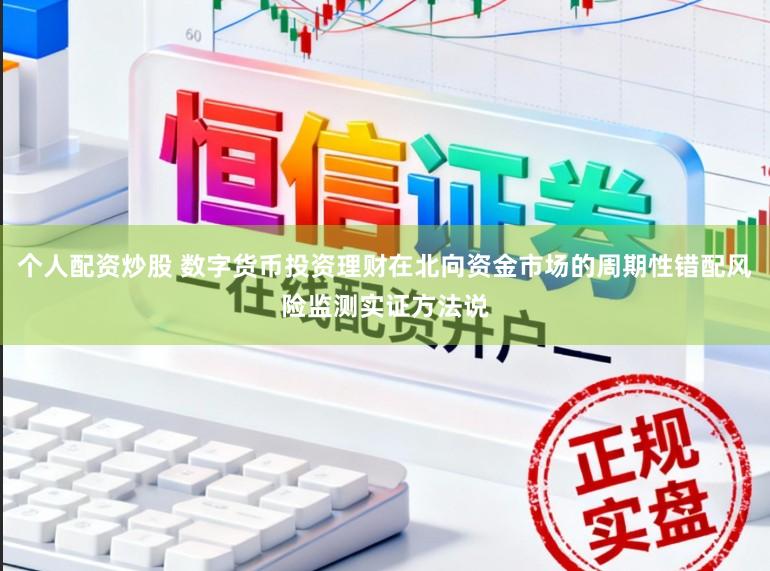个人配资炒股 数字货币投资理财在北向资金市场的周期性错配风险监测实证方法说