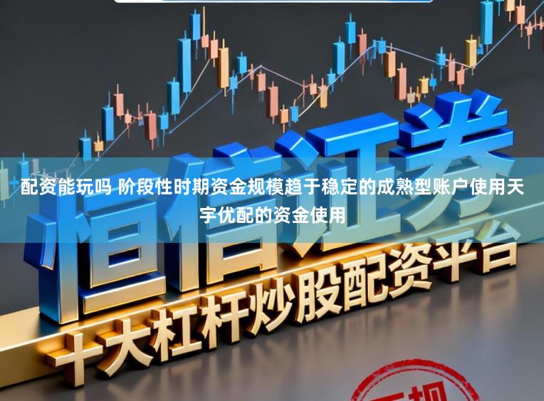 配资能玩吗 阶段性时期资金规模趋于稳定的成熟型账户使用天宇优配的资金使用