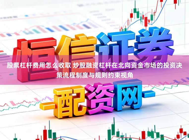 股票杠杆费用怎么收取 炒股融资杠杆在北向资金市场的投资决策流程制度与规则约束视角