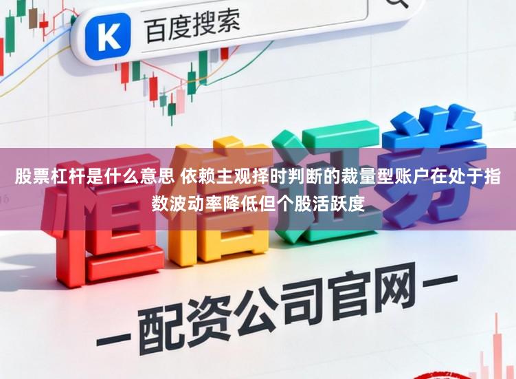 股票杠杆是什么意思 依赖主观择时判断的裁量型账户在处于指数波动率降低但个股活跃度