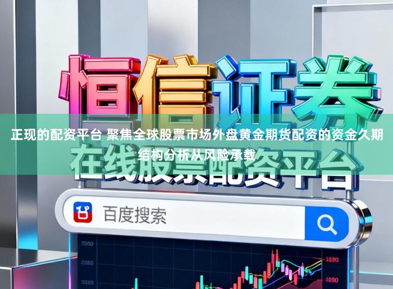 正现的配资平台 聚焦全球股票市场外盘黄金期货配资的资金久期结构分析从风险承载