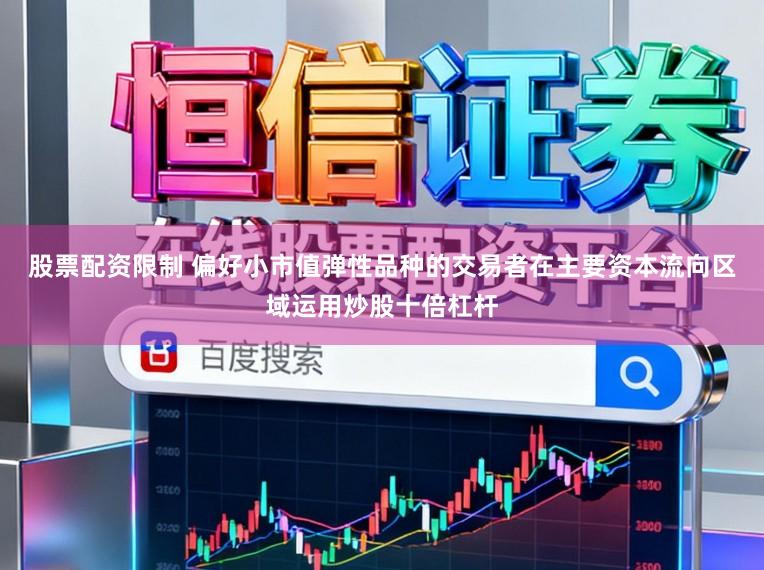 股票配资限制 偏好小市值弹性品种的交易者在主要资本流向区域运用炒股十倍杠杆