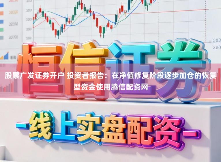 股票广发证券开户 投资者报告：在净值修复阶段逐步加仓的恢复型资金使用腾信配资网