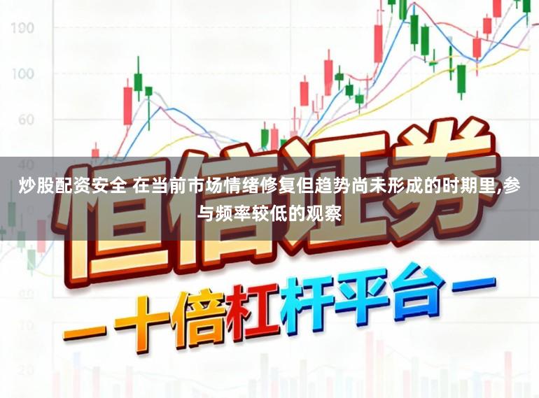 炒股配资安全 在当前市场情绪修复但趋势尚未形成的时期里，参与频率较低的观察
