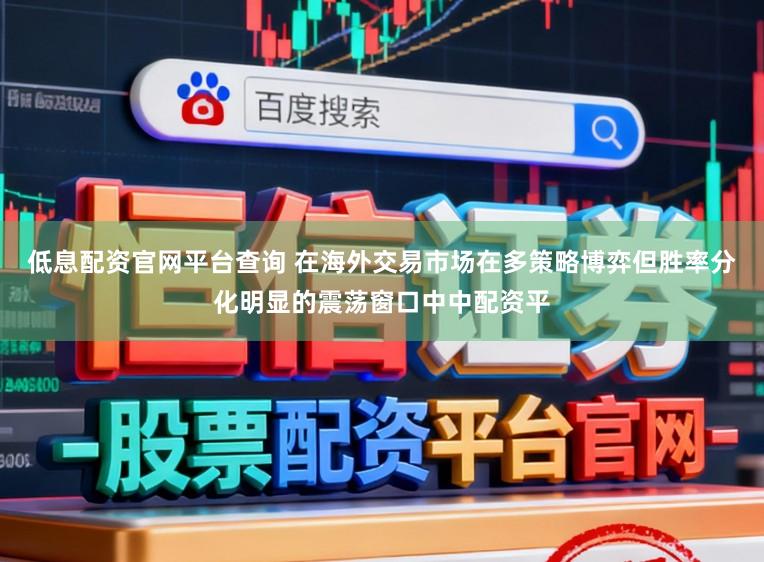 低息配资官网平台查询 在海外交易市场在多策略博弈但胜率分化明显的震荡窗口中中配资平