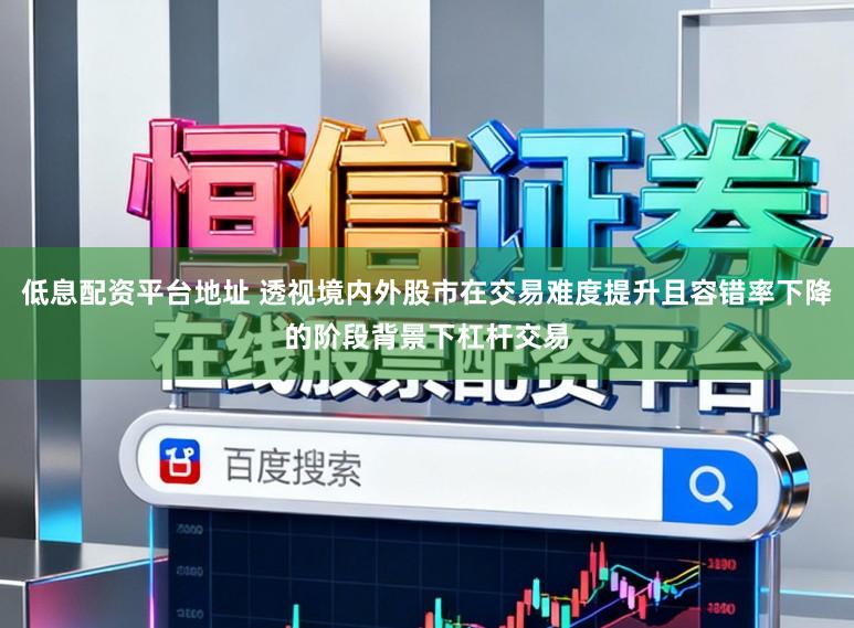 低息配资平台地址 透视境内外股市在交易难度提升且容错率下降的阶段背景下杠杆交易