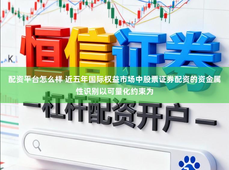 配资平台怎么样 近五年国际权益市场中股票证券配资的资金属性识别以可量化约束为