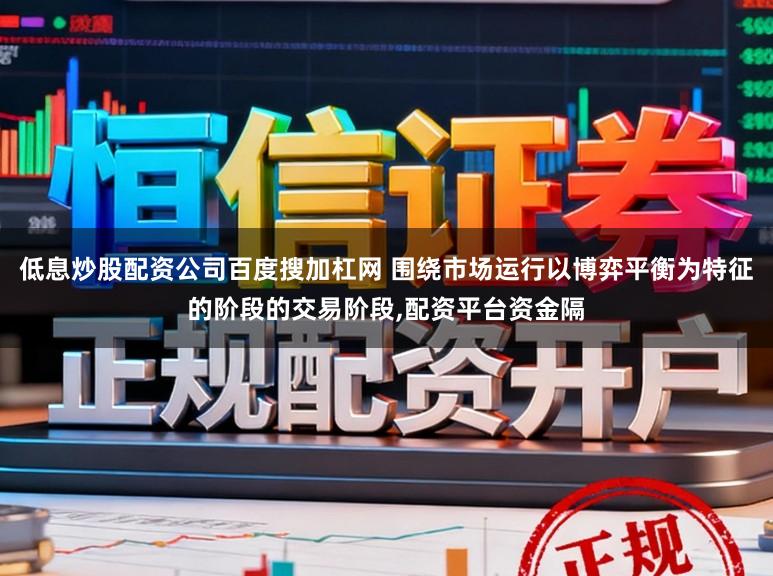 低息炒股配资公司百度搜加杠网 围绕市场运行以博弈平衡为特征的阶段的交易阶段，配资平台资金隔