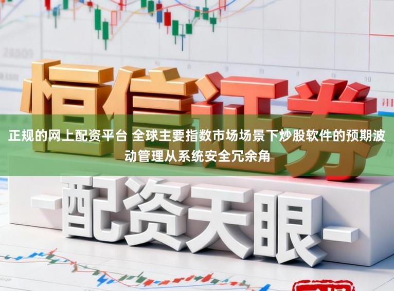 正规的网上配资平台 全球主要指数市场场景下炒股软件的预期波动管理从系统安全冗余角