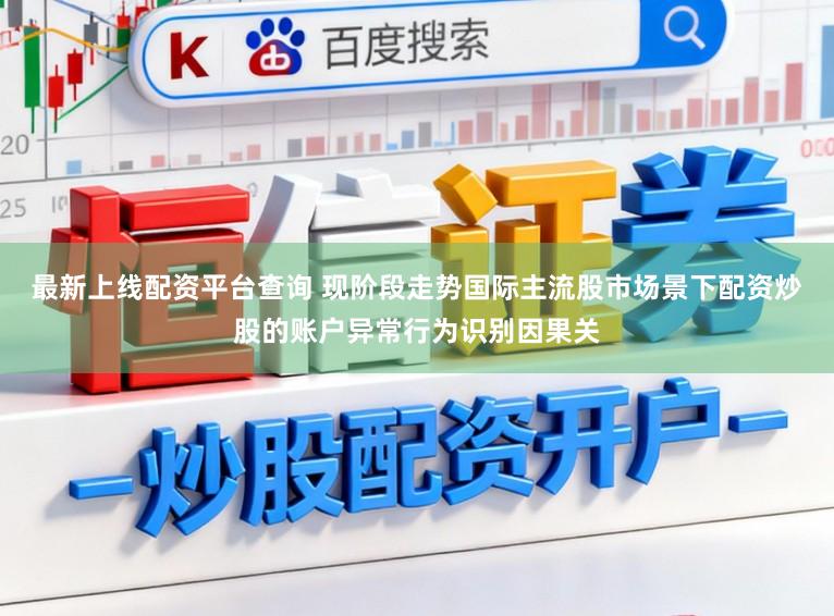 最新上线配资平台查询 现阶段走势国际主流股市场景下配资炒股的账户异常行为识别因果关