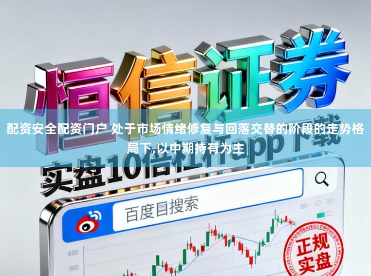 配资安全配资门户 处于市场情绪修复与回落交替的阶段的走势格局下，以中期持有为主