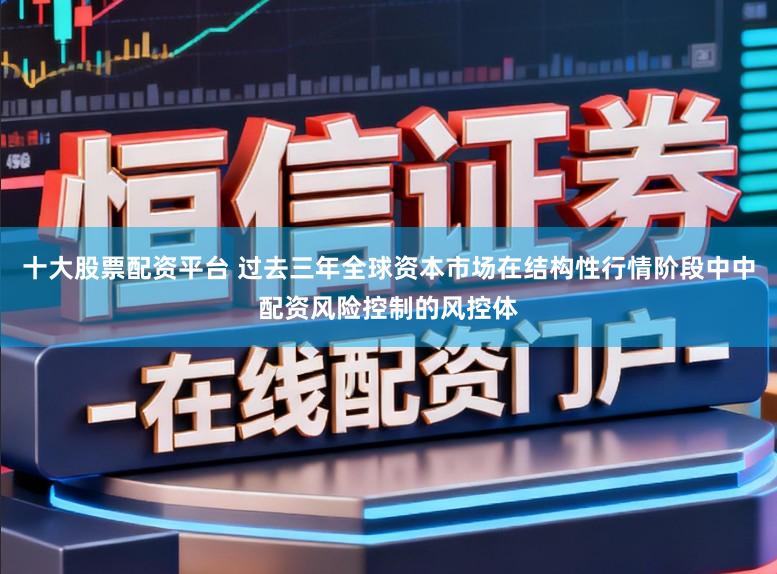 十大股票配资平台 过去三年全球资本市场在结构性行情阶段中中配资风险控制的风控体