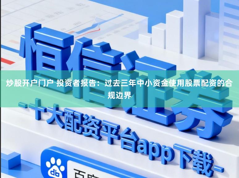 炒股开户门户 投资者报告：过去三年中小资金使用股票配资的合规边界