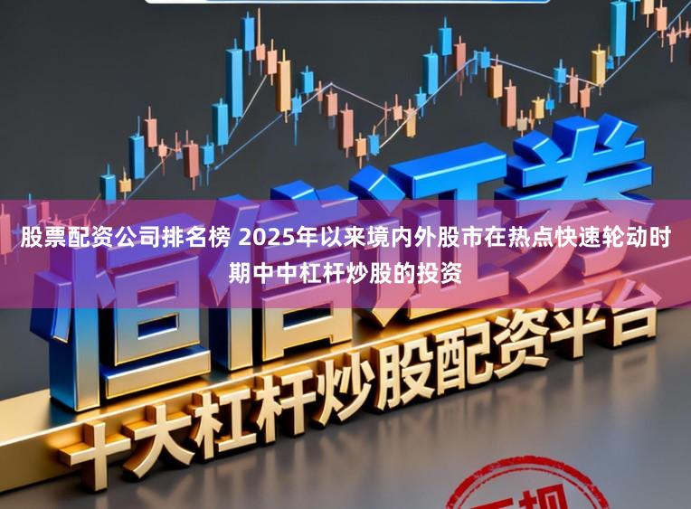 股票配资公司排名榜 2025年以来境内外股市在热点快速轮动时期中中杠杆炒股的投资