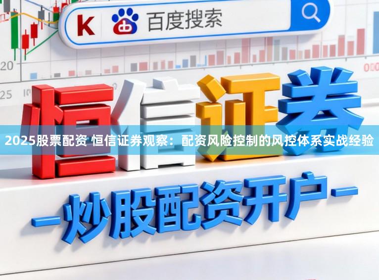 2025股票配资 恒信证券观察：配资风险控制的风控体系实战经验