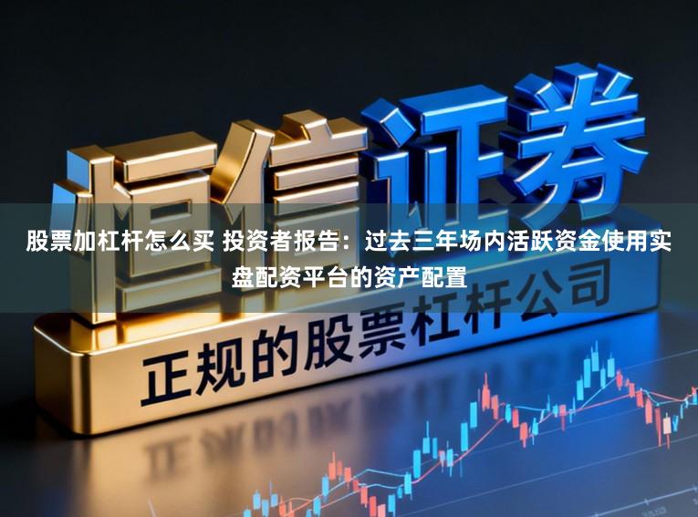 股票加杠杆怎么买 投资者报告：过去三年场内活跃资金使用实盘配资平台的资产配置