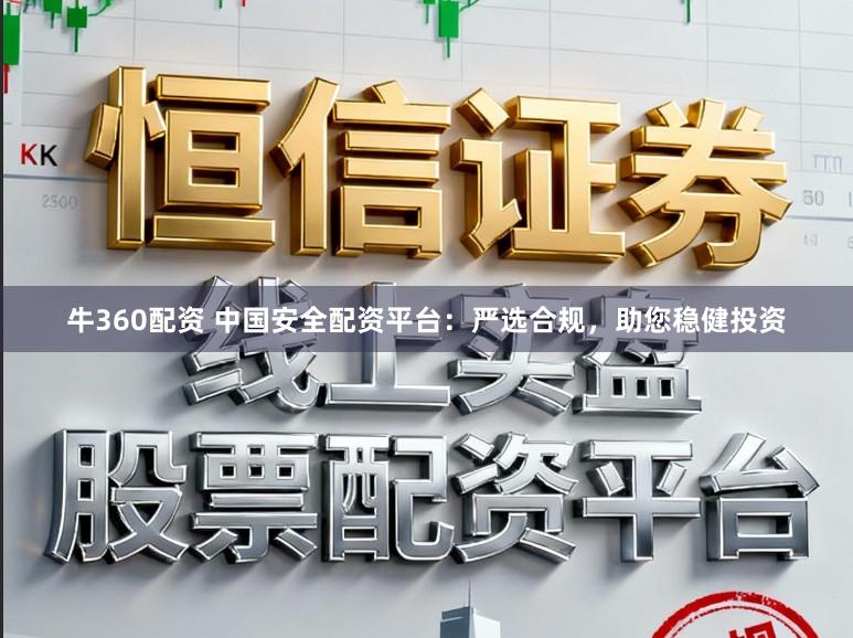 牛360配资 中国安全配资平台：严选合规，助您稳健投资