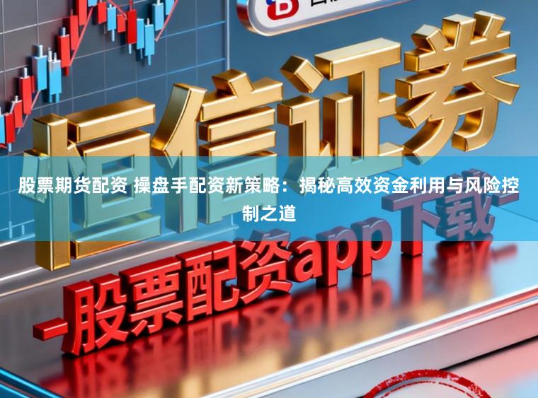 股票期货配资 操盘手配资新策略：揭秘高效资金利用与风险控制之道