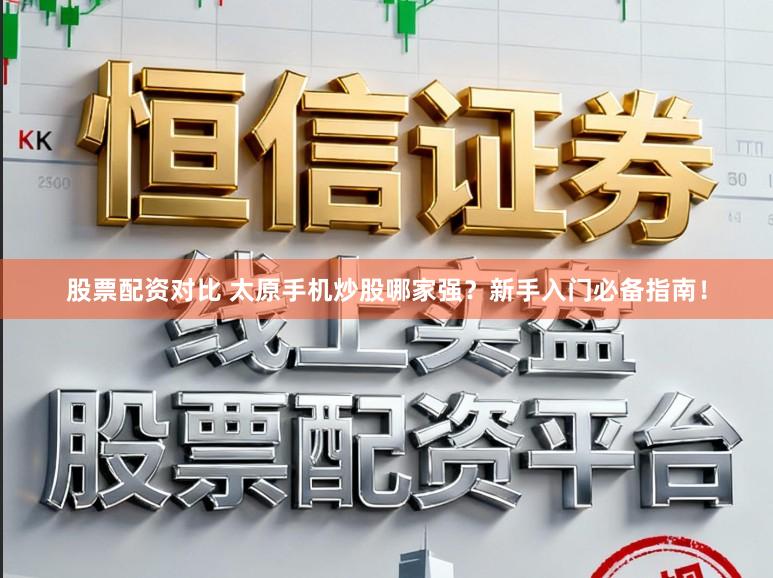 股票配资对比 太原手机炒股哪家强？新手入门必备指南！
