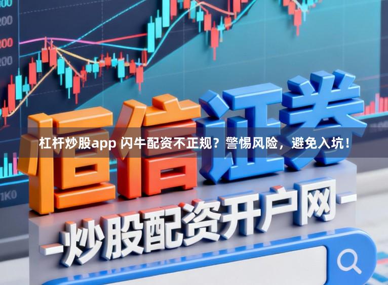 杠杆炒股app 闪牛配资不正规？警惕风险，避免入坑！