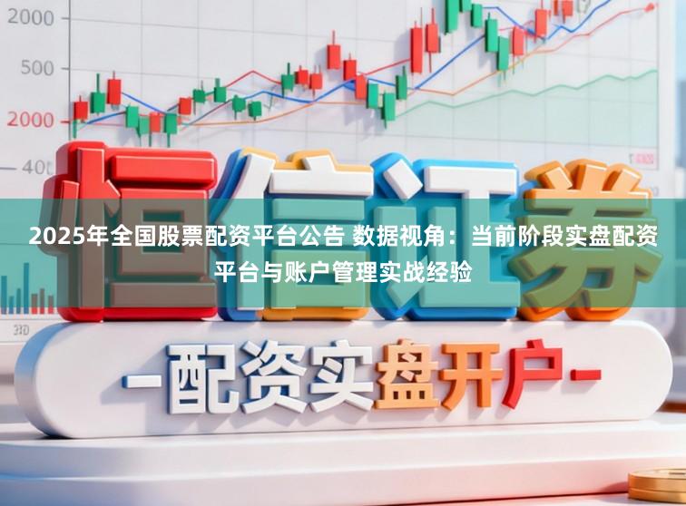 2025年全国股票配资平台公告 数据视角：当前阶段实盘配资平台与账户管理实战经验