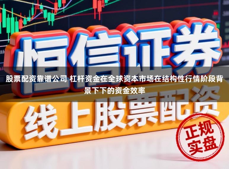 股票配资靠谱公司 杠杆资金在全球资本市场在结构性行情阶段背景下下的资金效率