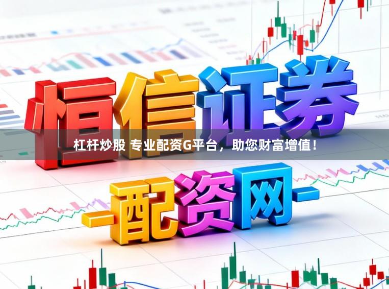 杠杆炒股 专业配资G平台，助您财富增值！