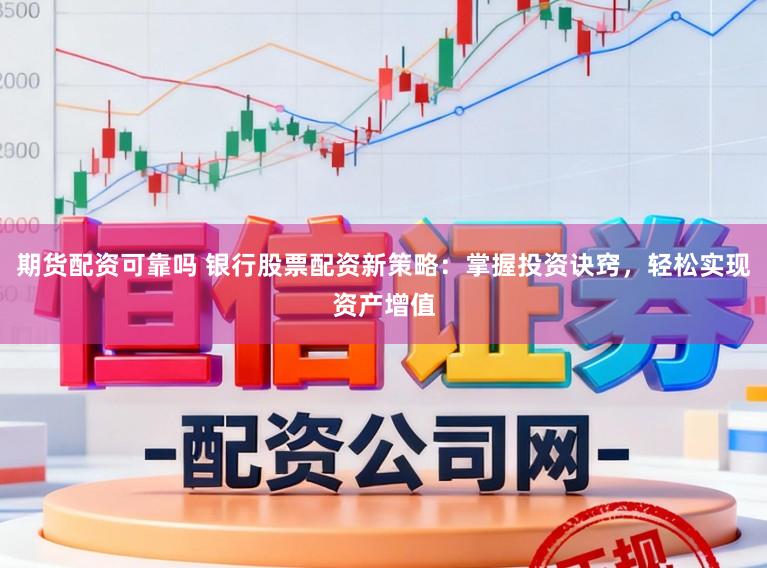 期货配资可靠吗 银行股票配资新策略:掌握投资诀窍,轻松实现资产增值
