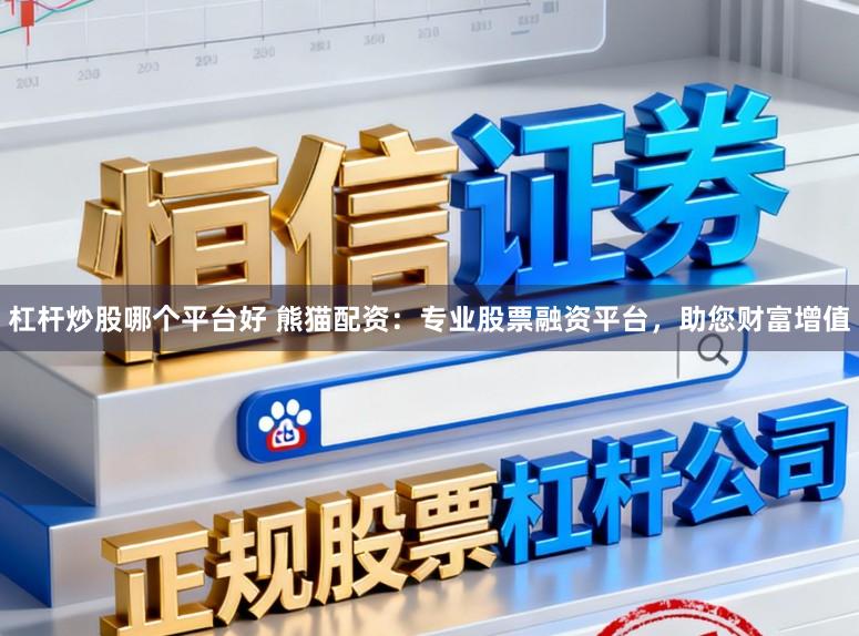 杠杆炒股哪个平台好 熊猫配资：专业股票融资平台，助您财富增值