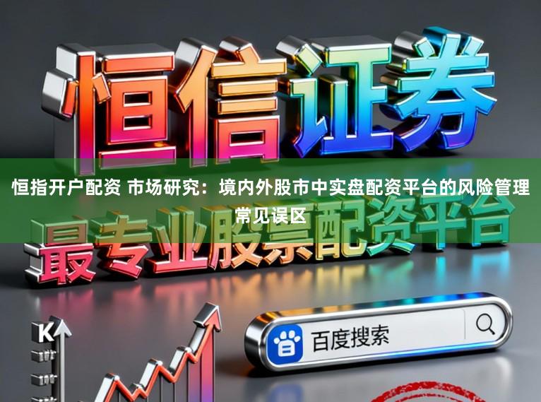 恒指开户配资 市场研究：境内外股市中实盘配资平台的风险管理常见误区