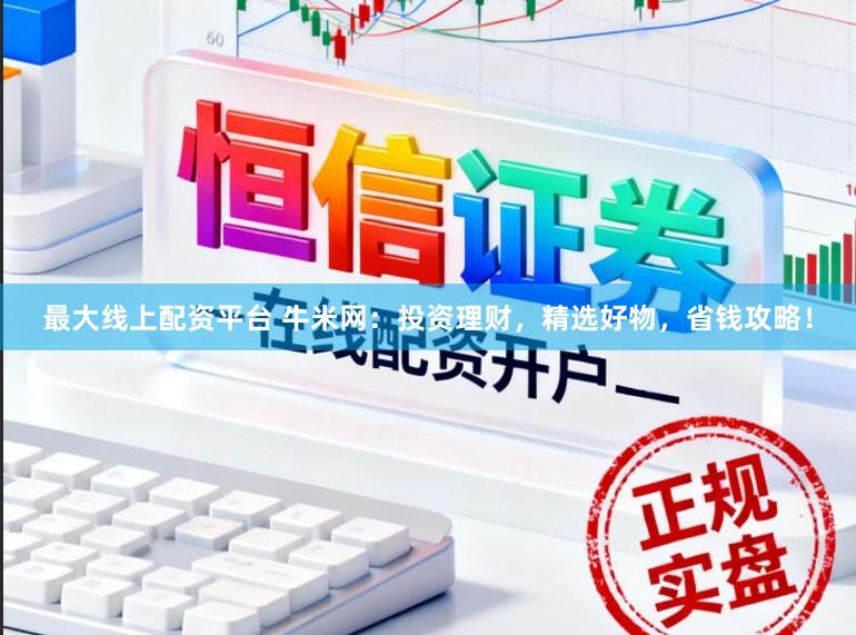 最大线上配资平台 牛米网：投资理财，精选好物，省钱攻略！