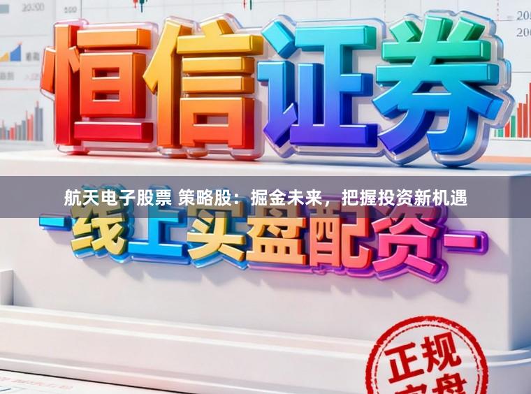 航天电子股票 策略股：掘金未来，把握投资新机遇