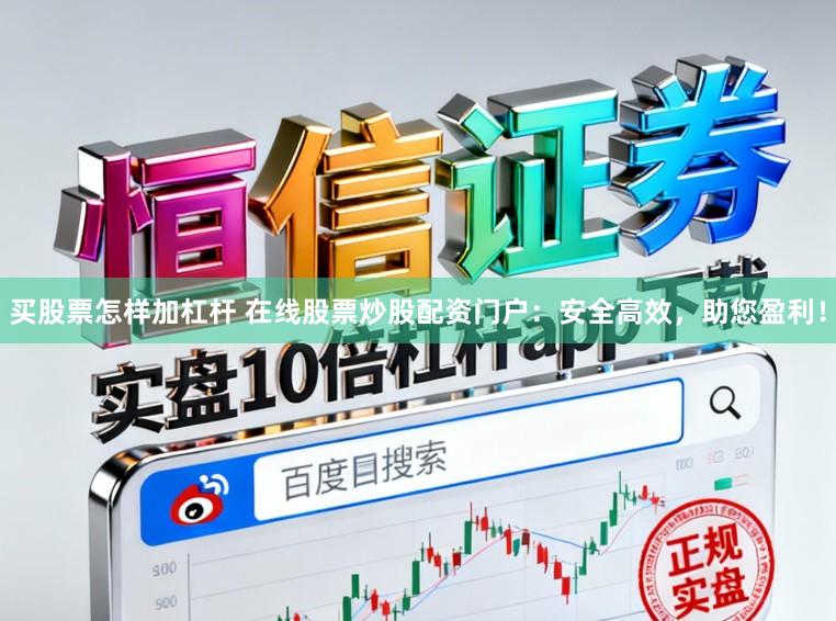 买股票怎样加杠杆 在线股票炒股配资门户：安全高效，助您盈利！