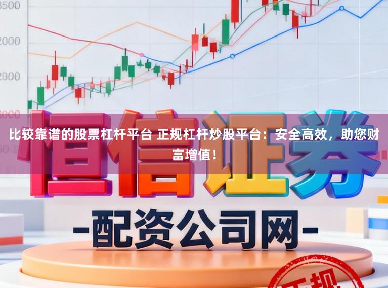 比较靠谱的股票杠杆平台 正规杠杆炒股平台：安全高效，助您财富增值！