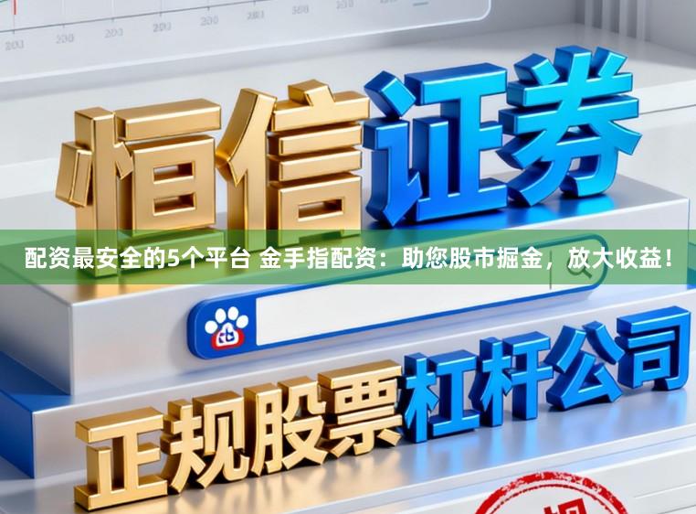 配资最安全的5个平台 金手指配资：助您股市掘金，放大收益！