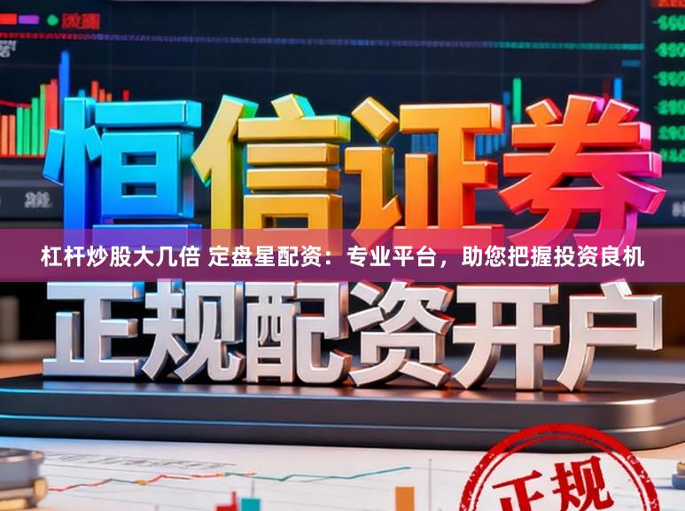 杠杆炒股大几倍 定盘星配资：专业平台，助您把握投资良机