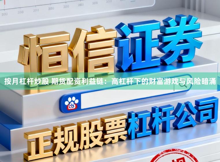 按月杠杆炒股 期货配资利益链：高杠杆下的财富游戏与风险暗涌