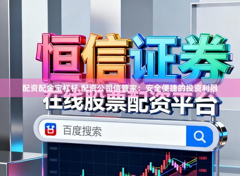 配资配金宝杠杆 配资公司信管家:安全便捷的投资利器