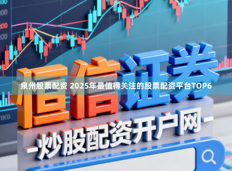 泉州股票配资 2025年最值得关注的股票配资平台TOP6