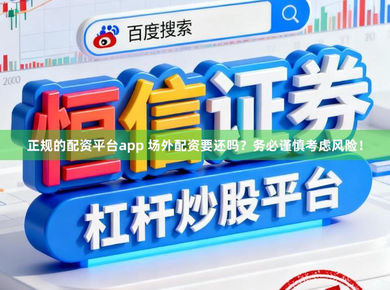 正规的配资平台app 场外配资要还吗？务必谨慎考虑风险！