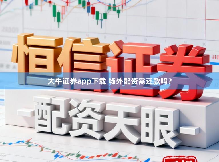大牛证券app下载 场外配资需还款吗？