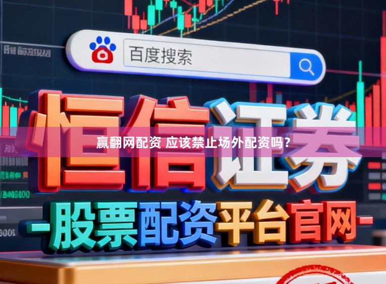 赢翻网配资 应该禁止场外配资吗？