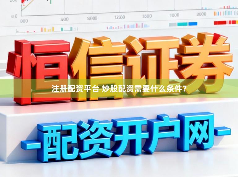 注册配资平台 炒股配资需要什么条件？