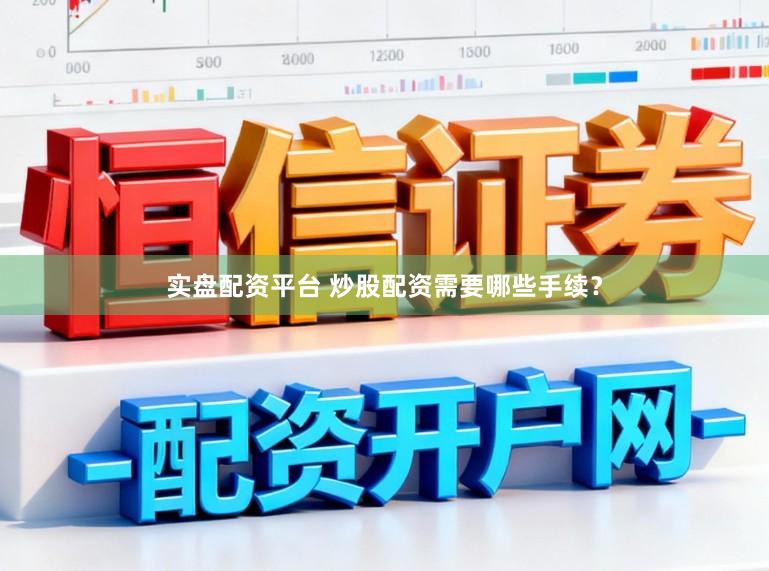 实盘配资平台 炒股配资需要哪些手续？