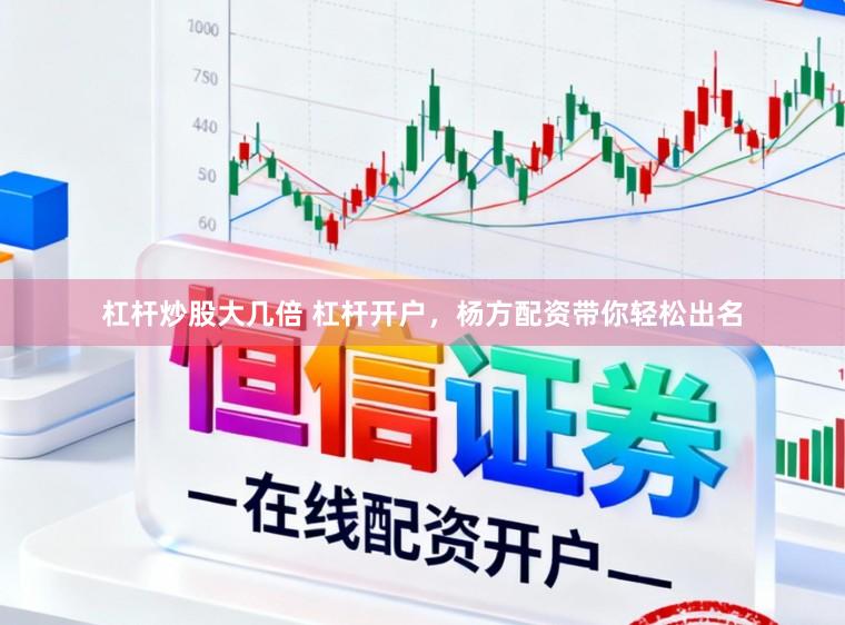 杠杆炒股大几倍 杠杆开户，杨方配资带你轻松出名