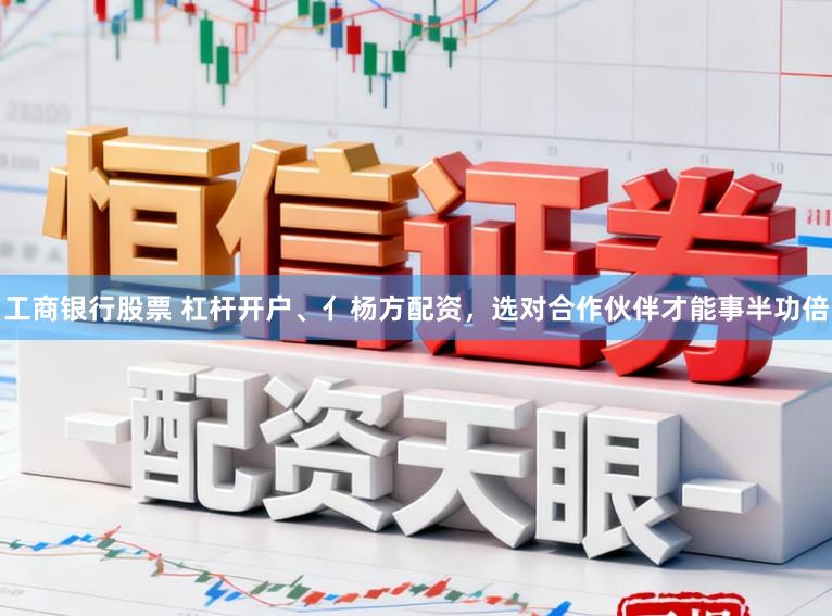 工商银行股票 杠杆开户、亻杨方配资，选对合作伙伴才能事半功倍