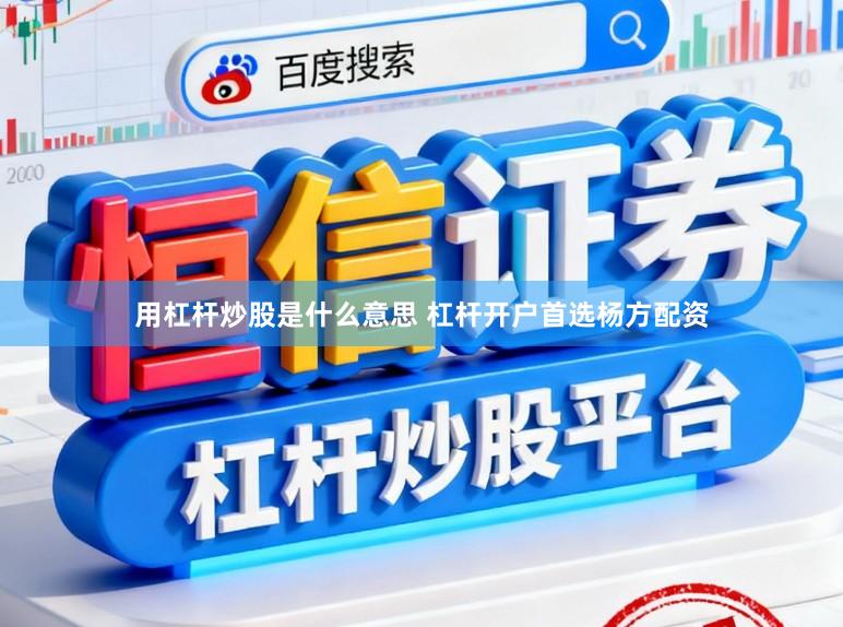 用杠杆炒股是什么意思 杠杆开户首选杨方配资